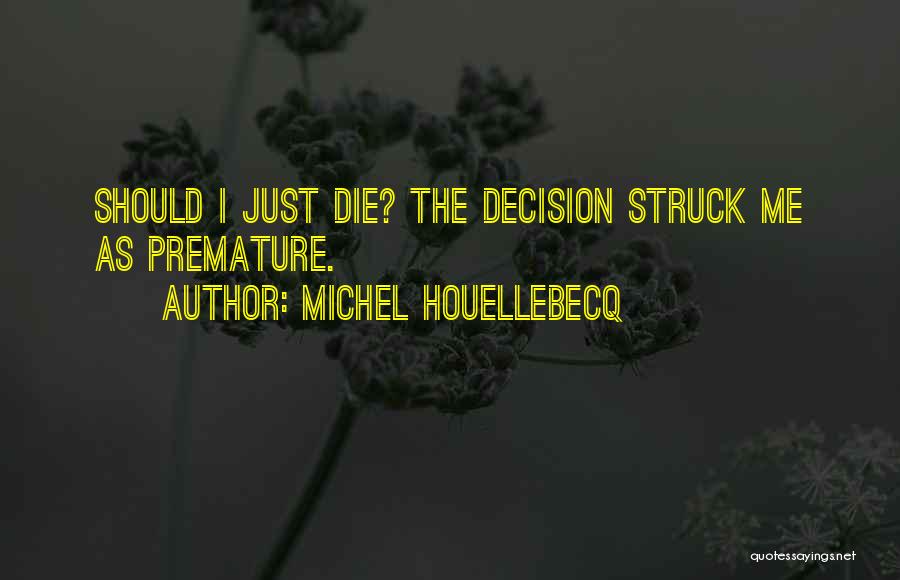 Michel Houellebecq Quotes: Should I Just Die? The Decision Struck Me As Premature.