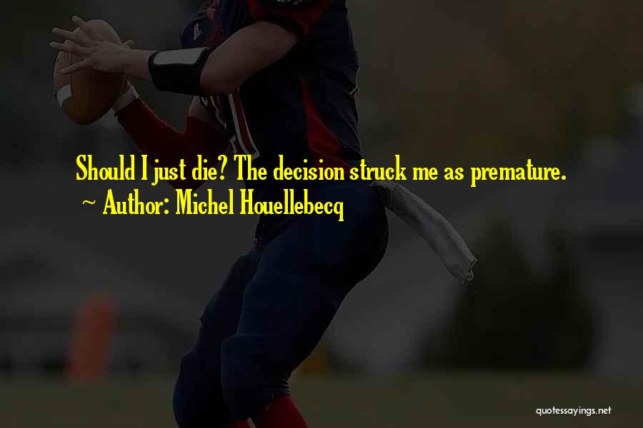 Michel Houellebecq Quotes: Should I Just Die? The Decision Struck Me As Premature.
