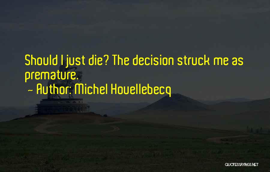 Michel Houellebecq Quotes: Should I Just Die? The Decision Struck Me As Premature.