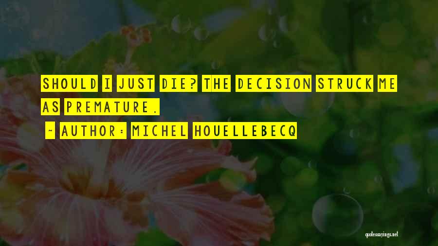 Michel Houellebecq Quotes: Should I Just Die? The Decision Struck Me As Premature.