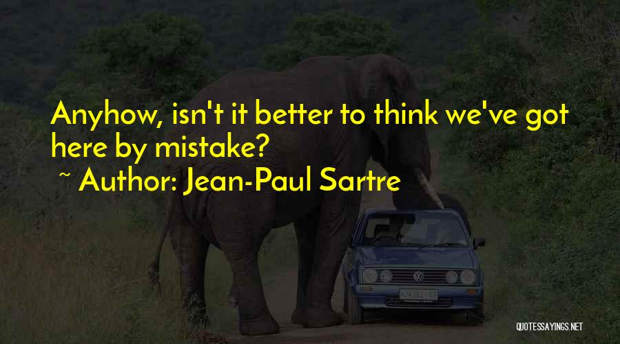 Jean-Paul Sartre Quotes: Anyhow, Isn't It Better To Think We've Got Here By Mistake?