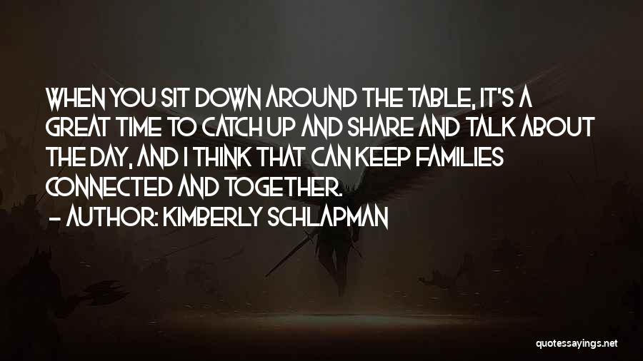 Kimberly Schlapman Quotes: When You Sit Down Around The Table, It's A Great Time To Catch Up And Share And Talk About The