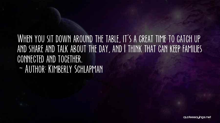 Kimberly Schlapman Quotes: When You Sit Down Around The Table, It's A Great Time To Catch Up And Share And Talk About The