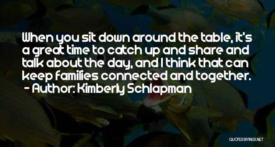 Kimberly Schlapman Quotes: When You Sit Down Around The Table, It's A Great Time To Catch Up And Share And Talk About The