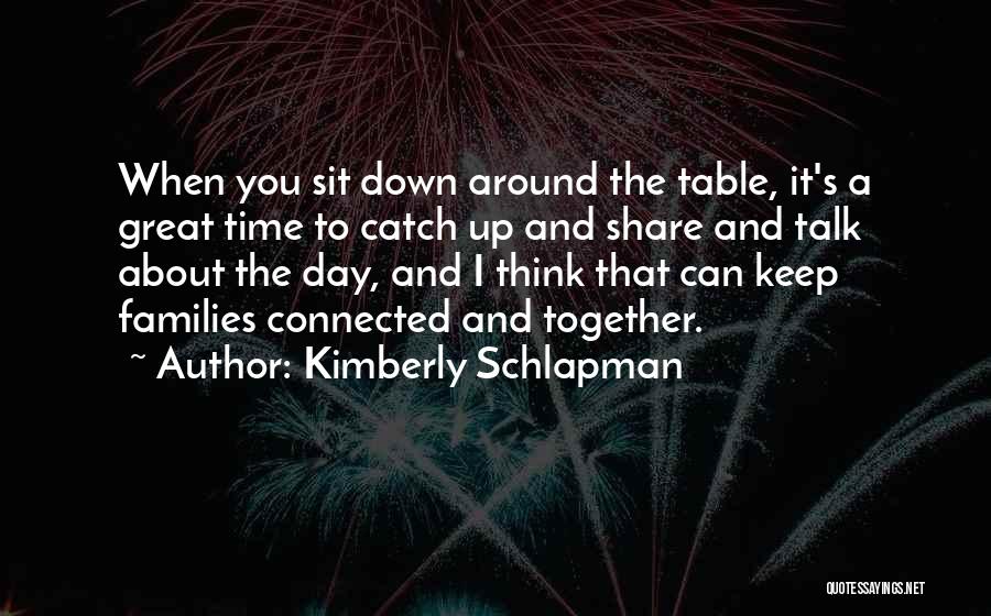 Kimberly Schlapman Quotes: When You Sit Down Around The Table, It's A Great Time To Catch Up And Share And Talk About The