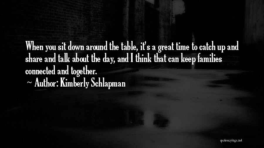 Kimberly Schlapman Quotes: When You Sit Down Around The Table, It's A Great Time To Catch Up And Share And Talk About The