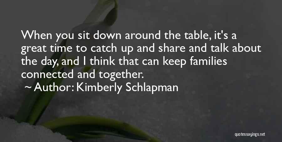 Kimberly Schlapman Quotes: When You Sit Down Around The Table, It's A Great Time To Catch Up And Share And Talk About The