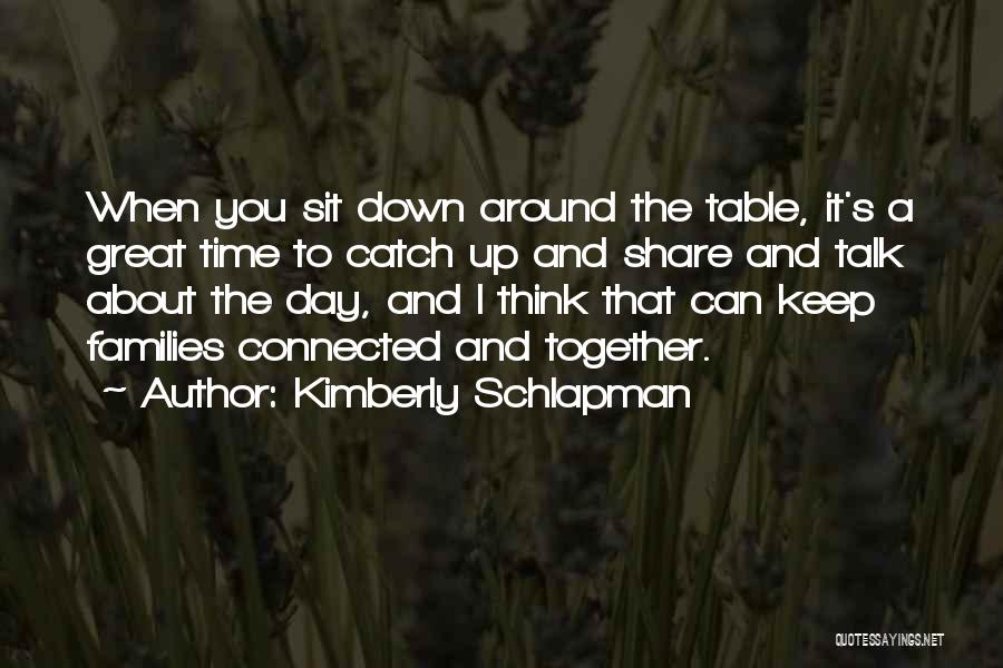 Kimberly Schlapman Quotes: When You Sit Down Around The Table, It's A Great Time To Catch Up And Share And Talk About The