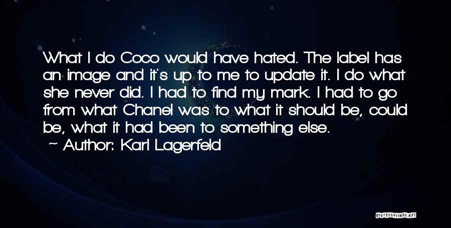 Karl Lagerfeld Quotes: What I Do Coco Would Have Hated. The Label Has An Image And It's Up To Me To Update It.