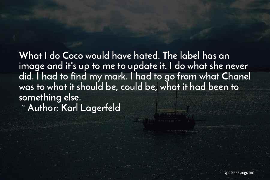 Karl Lagerfeld Quotes: What I Do Coco Would Have Hated. The Label Has An Image And It's Up To Me To Update It.