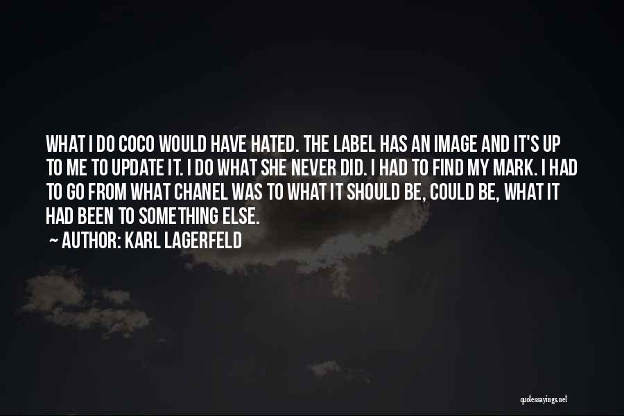 Karl Lagerfeld Quotes: What I Do Coco Would Have Hated. The Label Has An Image And It's Up To Me To Update It.