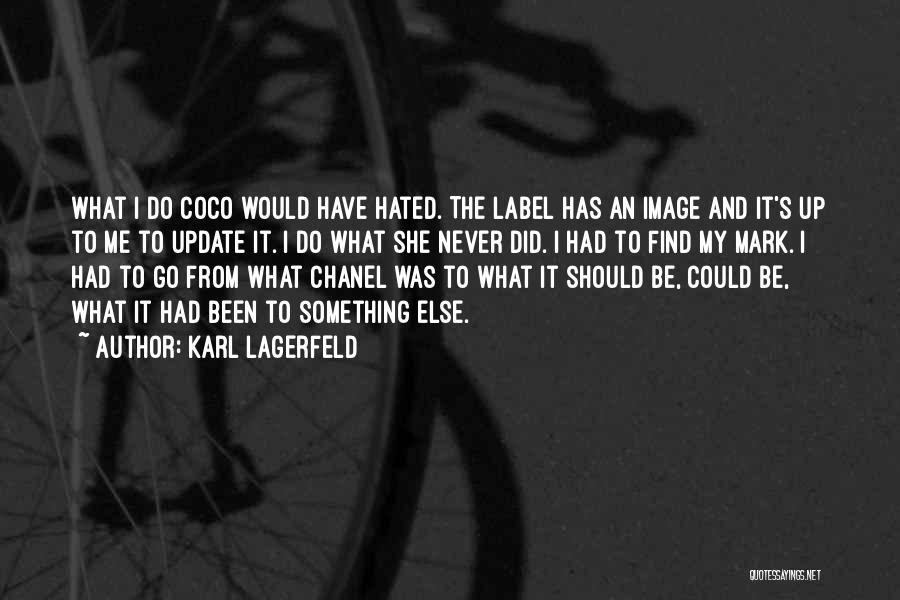 Karl Lagerfeld Quotes: What I Do Coco Would Have Hated. The Label Has An Image And It's Up To Me To Update It.