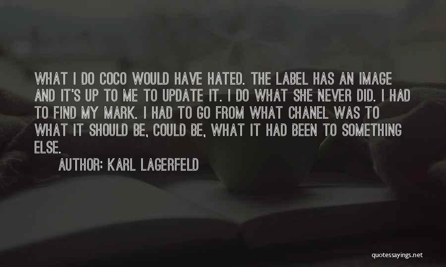 Karl Lagerfeld Quotes: What I Do Coco Would Have Hated. The Label Has An Image And It's Up To Me To Update It.