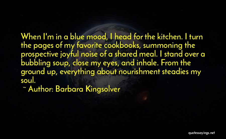 Barbara Kingsolver Quotes: When I'm In A Blue Mood, I Head For The Kitchen. I Turn The Pages Of My Favorite Cookbooks, Summoning