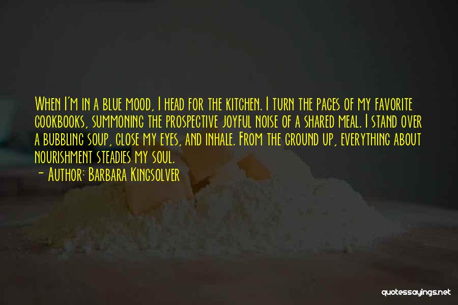 Barbara Kingsolver Quotes: When I'm In A Blue Mood, I Head For The Kitchen. I Turn The Pages Of My Favorite Cookbooks, Summoning