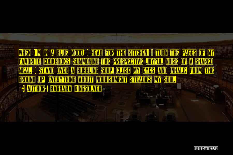 Barbara Kingsolver Quotes: When I'm In A Blue Mood, I Head For The Kitchen. I Turn The Pages Of My Favorite Cookbooks, Summoning
