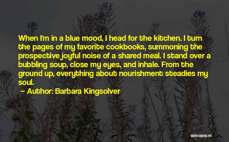 Barbara Kingsolver Quotes: When I'm In A Blue Mood, I Head For The Kitchen. I Turn The Pages Of My Favorite Cookbooks, Summoning