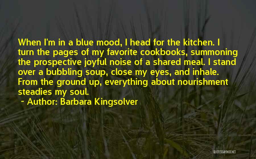 Barbara Kingsolver Quotes: When I'm In A Blue Mood, I Head For The Kitchen. I Turn The Pages Of My Favorite Cookbooks, Summoning