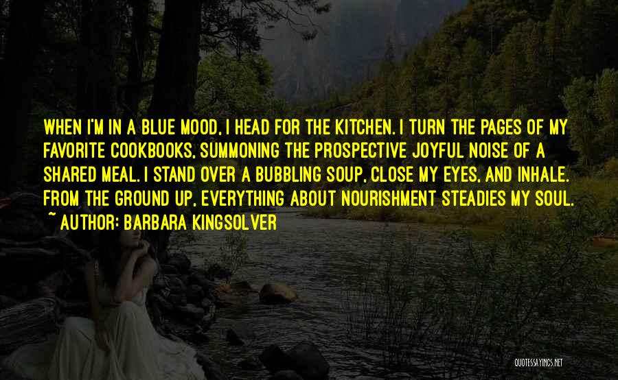 Barbara Kingsolver Quotes: When I'm In A Blue Mood, I Head For The Kitchen. I Turn The Pages Of My Favorite Cookbooks, Summoning