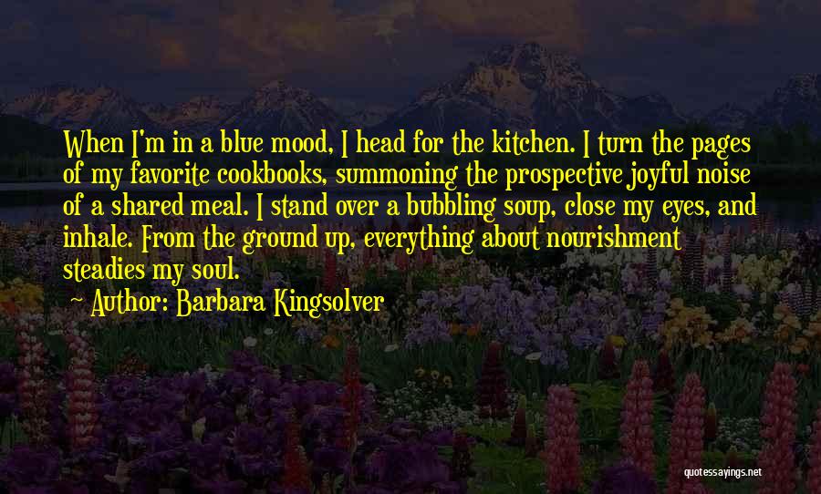 Barbara Kingsolver Quotes: When I'm In A Blue Mood, I Head For The Kitchen. I Turn The Pages Of My Favorite Cookbooks, Summoning