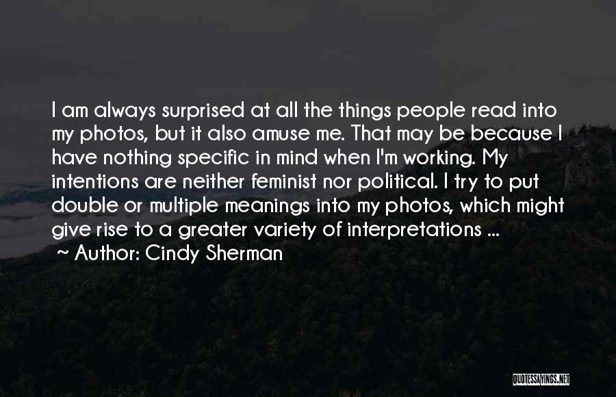 Cindy Sherman Quotes: I Am Always Surprised At All The Things People Read Into My Photos, But It Also Amuse Me. That May