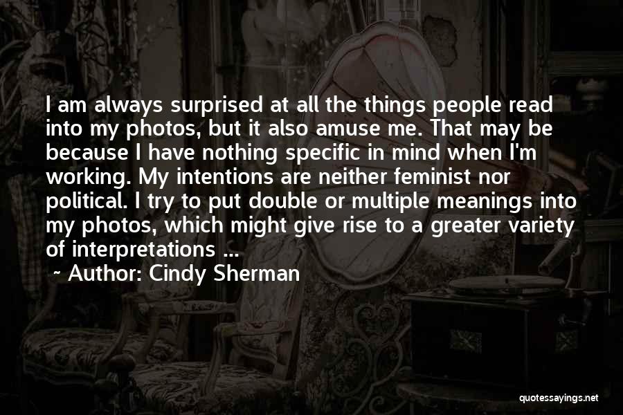 Cindy Sherman Quotes: I Am Always Surprised At All The Things People Read Into My Photos, But It Also Amuse Me. That May