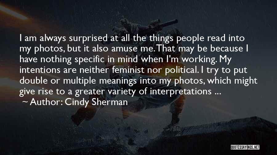 Cindy Sherman Quotes: I Am Always Surprised At All The Things People Read Into My Photos, But It Also Amuse Me. That May