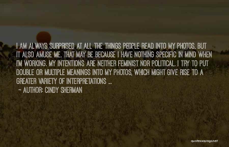 Cindy Sherman Quotes: I Am Always Surprised At All The Things People Read Into My Photos, But It Also Amuse Me. That May