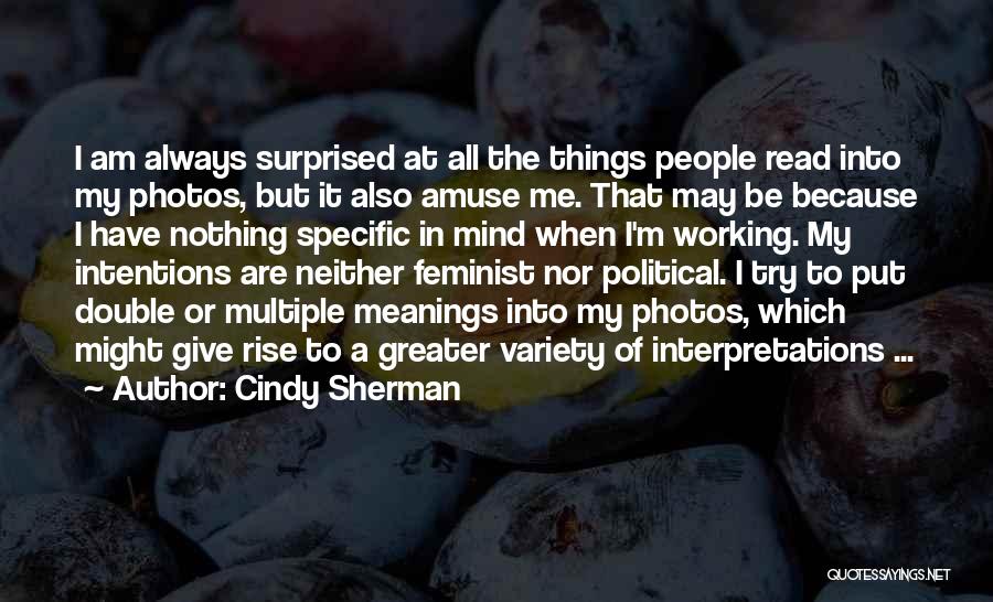 Cindy Sherman Quotes: I Am Always Surprised At All The Things People Read Into My Photos, But It Also Amuse Me. That May