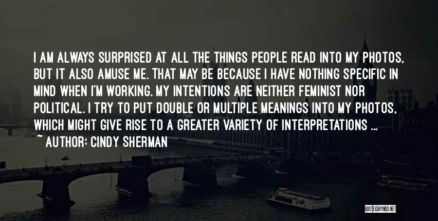 Cindy Sherman Quotes: I Am Always Surprised At All The Things People Read Into My Photos, But It Also Amuse Me. That May