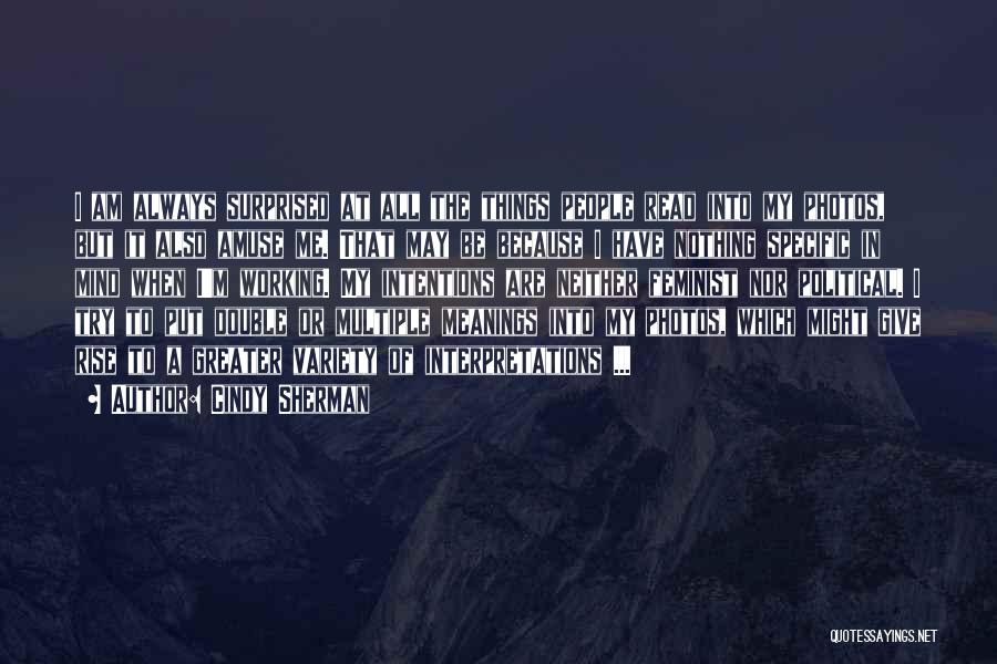 Cindy Sherman Quotes: I Am Always Surprised At All The Things People Read Into My Photos, But It Also Amuse Me. That May