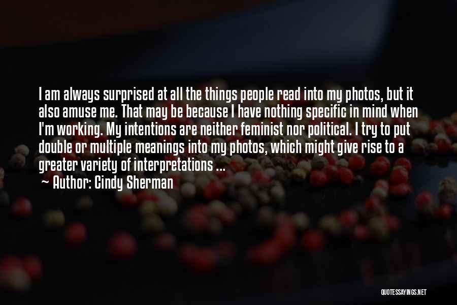 Cindy Sherman Quotes: I Am Always Surprised At All The Things People Read Into My Photos, But It Also Amuse Me. That May