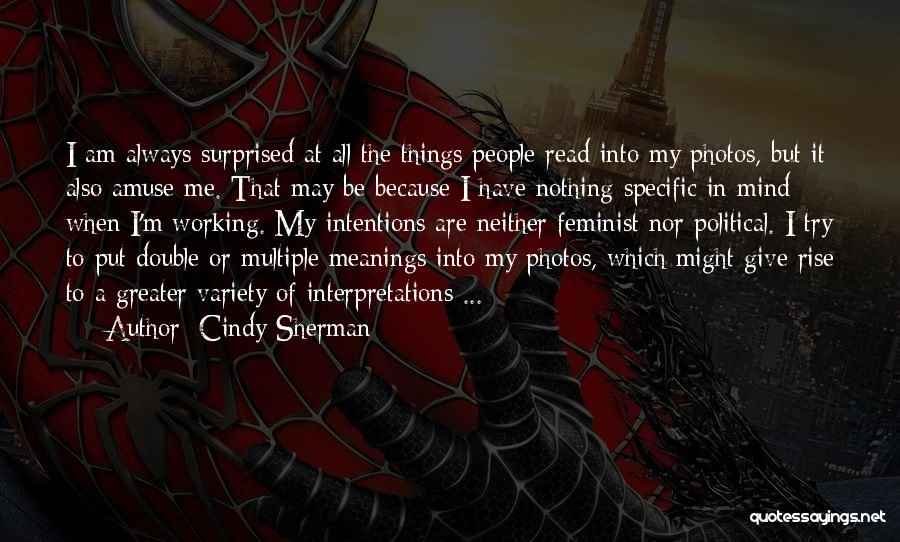 Cindy Sherman Quotes: I Am Always Surprised At All The Things People Read Into My Photos, But It Also Amuse Me. That May