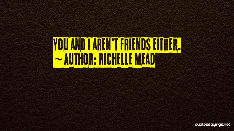 Richelle Mead Quotes: You And I Aren't Friends Either.