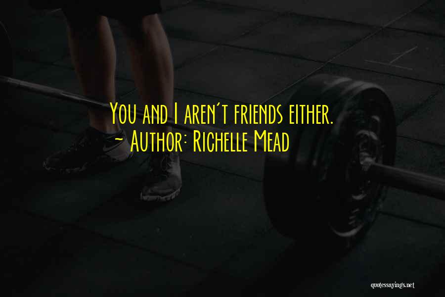 Richelle Mead Quotes: You And I Aren't Friends Either.