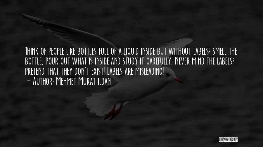 Mehmet Murat Ildan Quotes: Think Of People Like Bottles Full Of A Liquid Inside But Without Labels; Smell The Bottle, Pour Out What Is