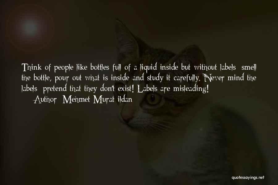 Mehmet Murat Ildan Quotes: Think Of People Like Bottles Full Of A Liquid Inside But Without Labels; Smell The Bottle, Pour Out What Is