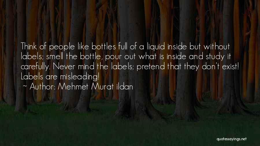 Mehmet Murat Ildan Quotes: Think Of People Like Bottles Full Of A Liquid Inside But Without Labels; Smell The Bottle, Pour Out What Is