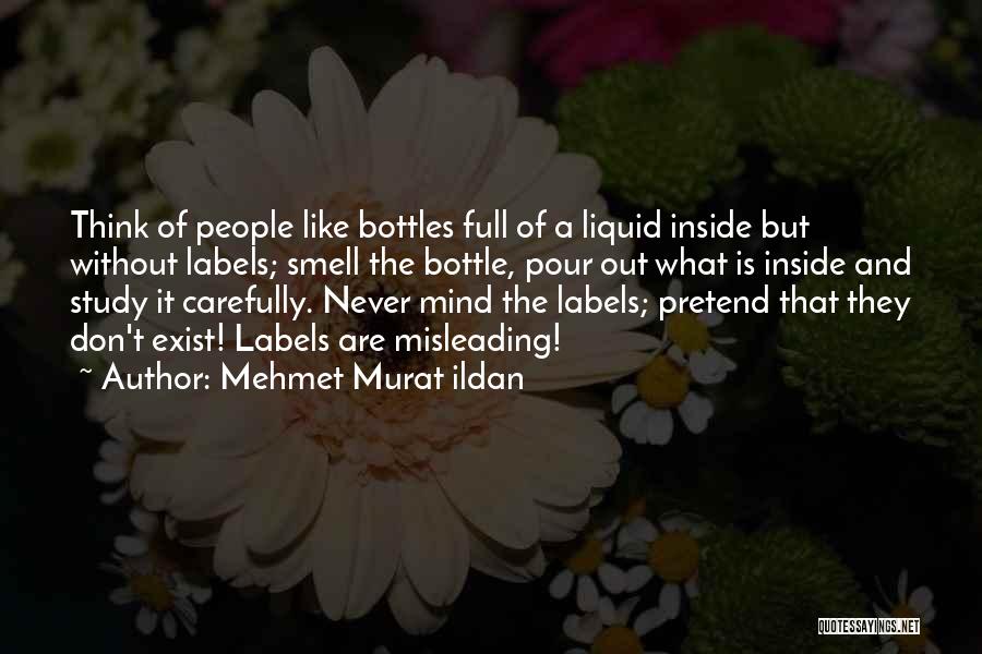 Mehmet Murat Ildan Quotes: Think Of People Like Bottles Full Of A Liquid Inside But Without Labels; Smell The Bottle, Pour Out What Is