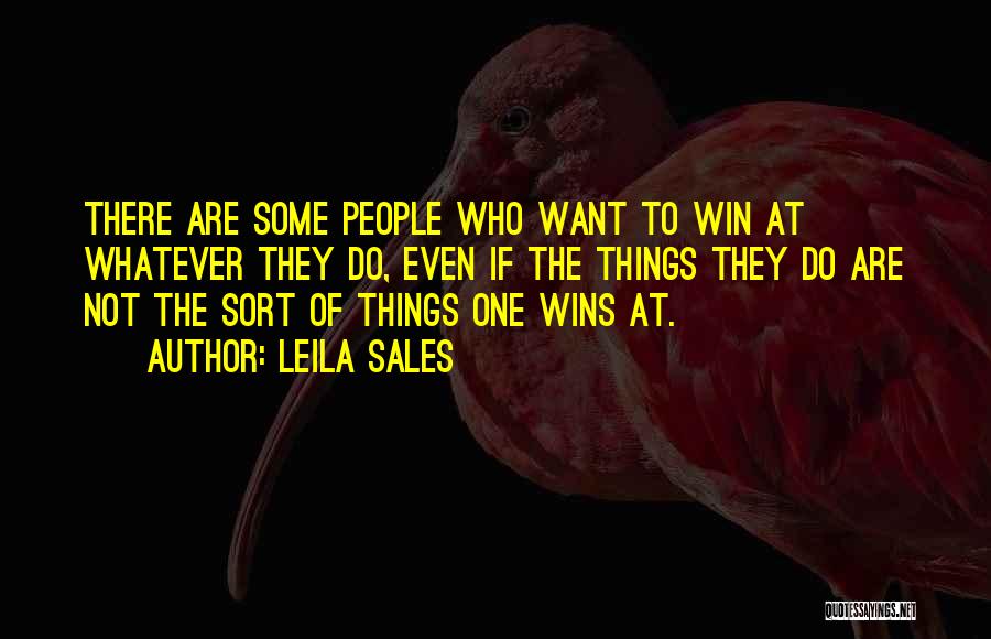 Leila Sales Quotes: There Are Some People Who Want To Win At Whatever They Do, Even If The Things They Do Are Not