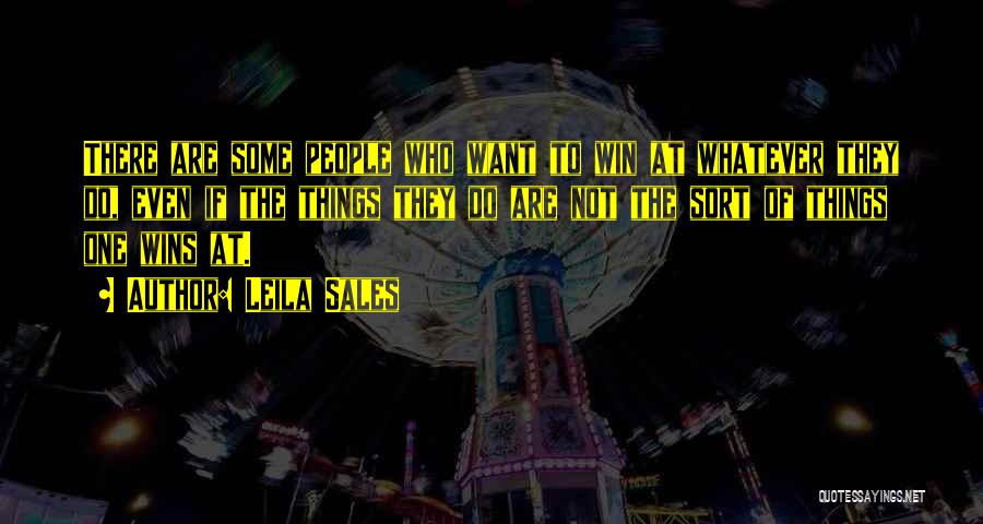 Leila Sales Quotes: There Are Some People Who Want To Win At Whatever They Do, Even If The Things They Do Are Not