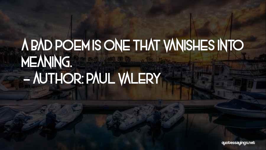 Paul Valery Quotes: A Bad Poem Is One That Vanishes Into Meaning.