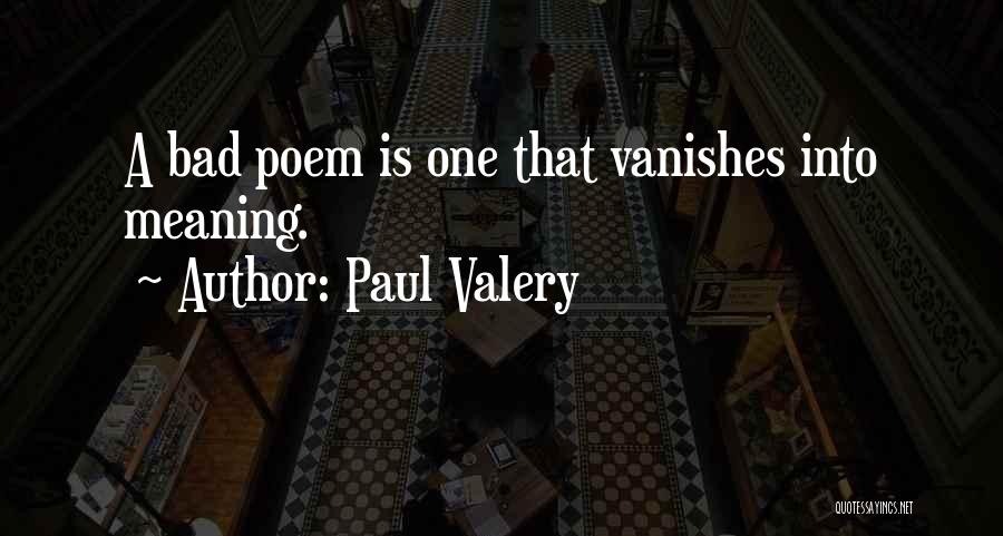 Paul Valery Quotes: A Bad Poem Is One That Vanishes Into Meaning.