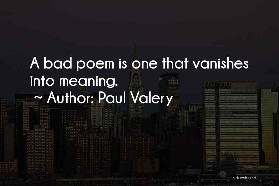 Paul Valery Quotes: A Bad Poem Is One That Vanishes Into Meaning.