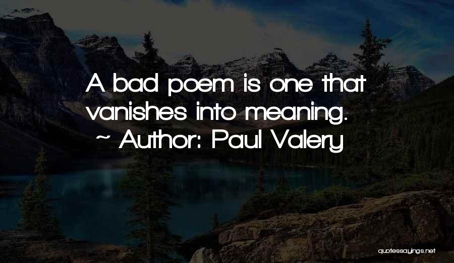 Paul Valery Quotes: A Bad Poem Is One That Vanishes Into Meaning.