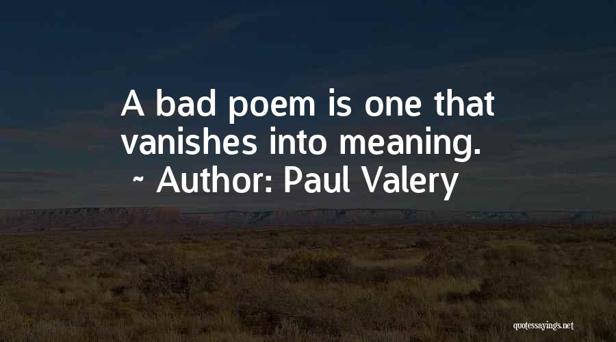 Paul Valery Quotes: A Bad Poem Is One That Vanishes Into Meaning.