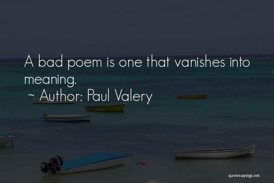 Paul Valery Quotes: A Bad Poem Is One That Vanishes Into Meaning.