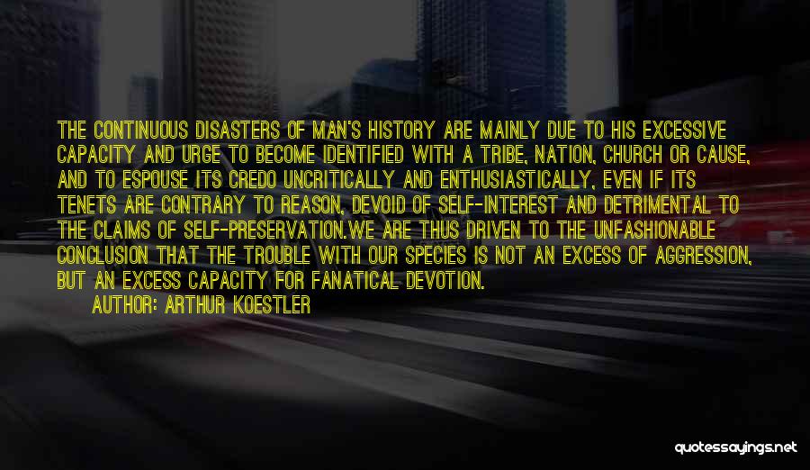 Arthur Koestler Quotes: The Continuous Disasters Of Man's History Are Mainly Due To His Excessive Capacity And Urge To Become Identified With A