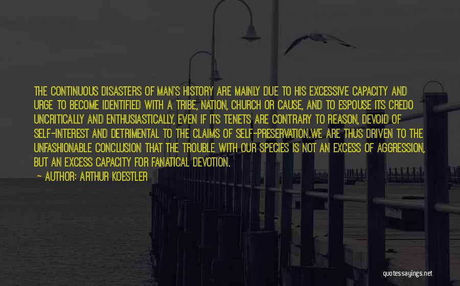 Arthur Koestler Quotes: The Continuous Disasters Of Man's History Are Mainly Due To His Excessive Capacity And Urge To Become Identified With A