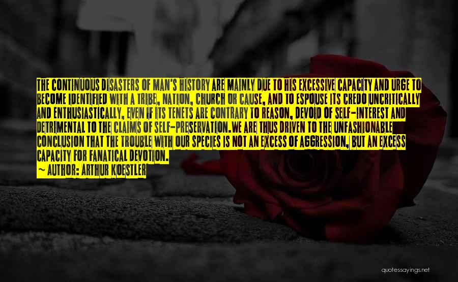 Arthur Koestler Quotes: The Continuous Disasters Of Man's History Are Mainly Due To His Excessive Capacity And Urge To Become Identified With A